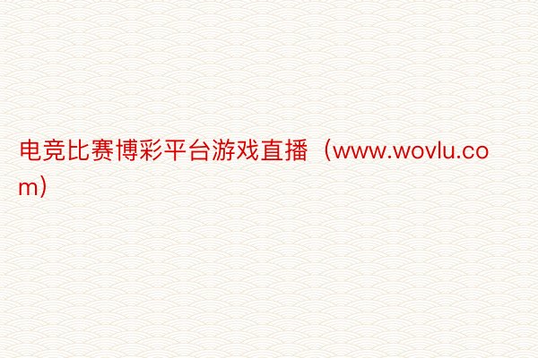 电竞比赛博彩平台游戏直播（www.wovlu.com）