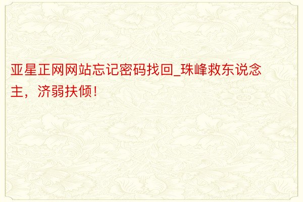 亚星正网网站忘记密码找回_珠峰救东说念主，济弱扶倾！