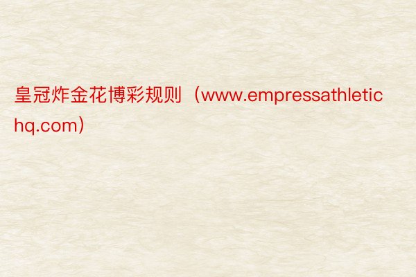 皇冠炸金花博彩规则（www.empressathletichq.com）