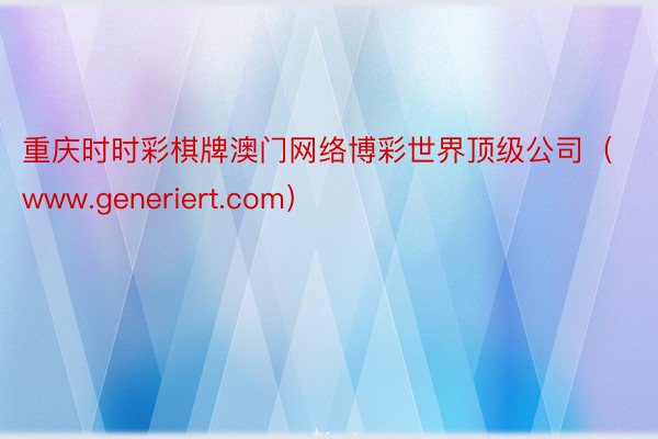 重庆时时彩棋牌澳门网络博彩世界顶级公司（www.generiert.com）