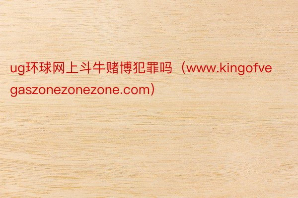 ug环球网上斗牛赌博犯罪吗（www.kingofvegaszonezonezone.com）