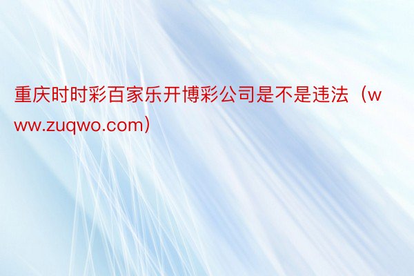 重庆时时彩百家乐开博彩公司是不是违法（www.zuqwo.com）
