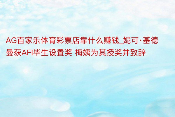 AG百家乐体育彩票店靠什么赚钱_妮可·基德曼获AFI毕生设置奖 梅姨为其授奖并致辞