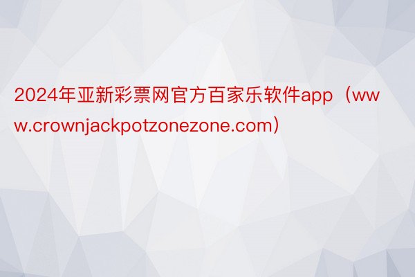 2024年亚新彩票网官方百家乐软件app（www.crownjackpotzonezone.com）