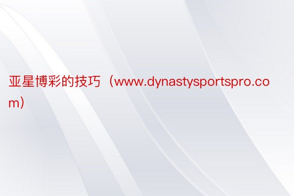 亚星博彩的技巧（www.dynastysportspro.com）
