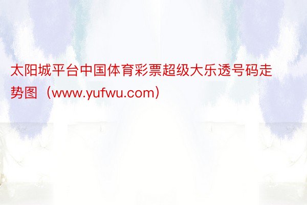 太阳城平台中国体育彩票超级大乐透号码走势图（www.yufwu.com）