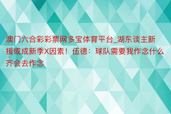 澳门六合彩彩票网多宝体育平台_湖东谈主新援或成新季X因素！伍德：球队需要我作念什么齐会去作念