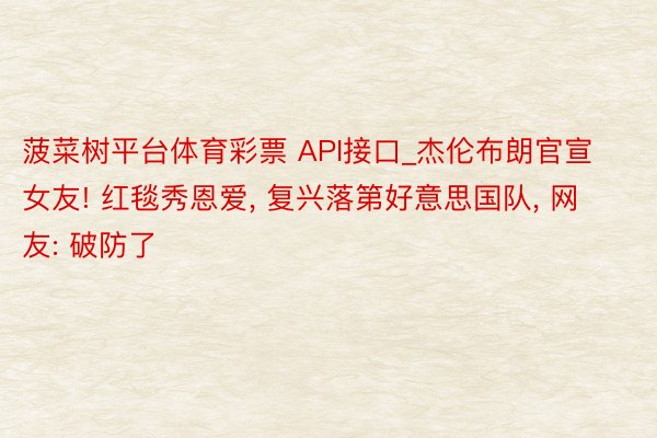 菠菜树平台体育彩票 API接口_杰伦布朗官宣女友! 红毯秀恩爱, 复兴落第好意思国队, 网友: 破防了