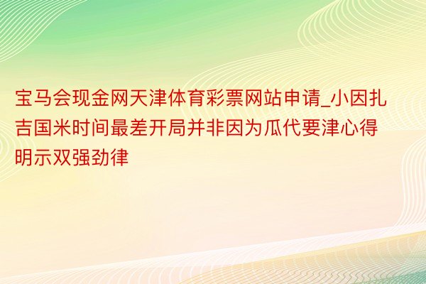 宝马会现金网天津体育彩票网站申请_小因扎吉国米时间最差开局并非因为瓜代要津心得明示双强劲律