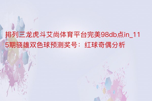 排列三龙虎斗艾尚体育平台完美98db点in_115期骁雄双色球预测奖号：红球奇偶分析