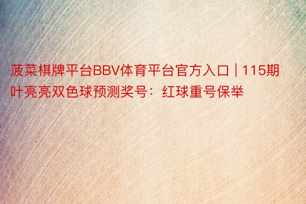 菠菜棋牌平台BBV体育平台官方入口 | 115期叶亮亮双色球预测奖号：红球重号保举