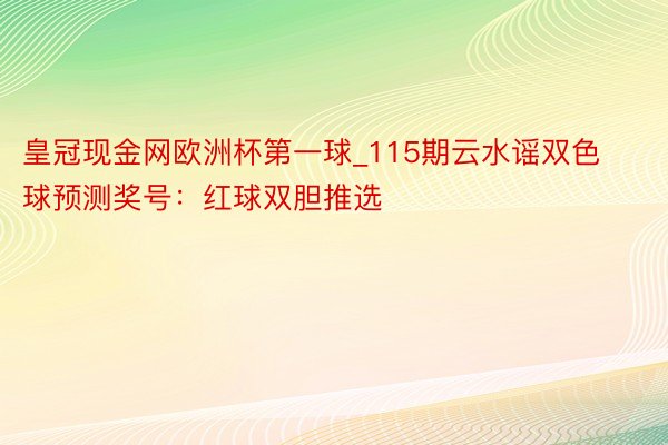 皇冠现金网欧洲杯第一球_115期云水谣双色球预测奖号：红球双胆推选