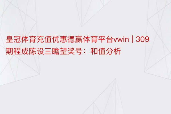 皇冠体育充值优惠德赢体育平台vwin | 309期程成陈设三瞻望奖号：和值分析