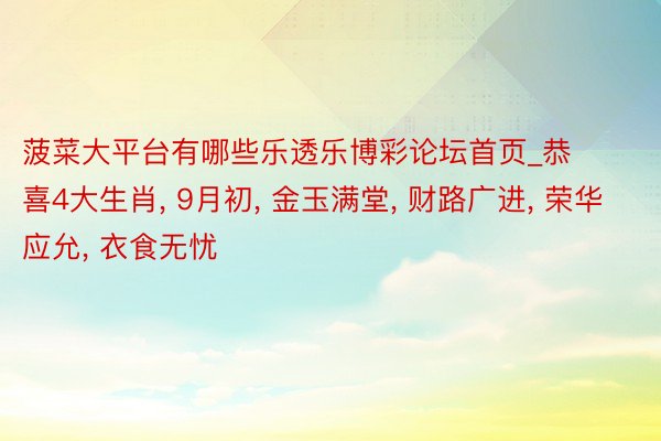 菠菜大平台有哪些乐透乐博彩论坛首页_恭喜4大生肖, 9月初, 金玉满堂, 财路广进, 荣华应允, 衣食无忧