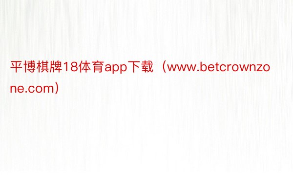 平博棋牌18体育app下载（www.betcrownzone.com）