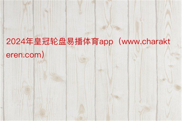 2024年皇冠轮盘易播体育app（www.charakteren.com）