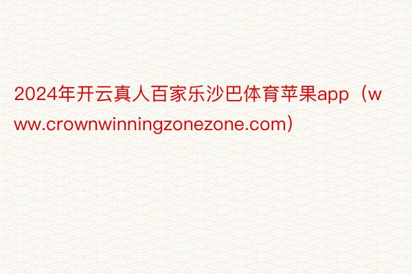 2024年开云真人百家乐沙巴体育苹果app（www.crownwinningzonezone.com）