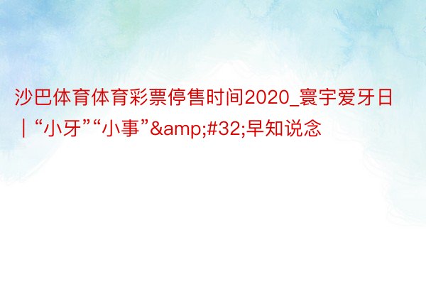 沙巴体育体育彩票停售时间2020_寰宇爱牙日｜“小牙”“小事”&#32;早知说念