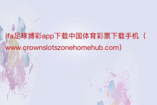 ifa足球博彩app下载中国体育彩票下载手机（www.crownslotszonehomehub.c