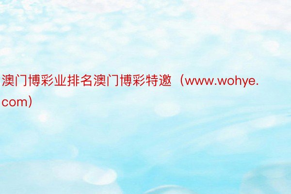 澳门博彩业排名澳门博彩特邀（www.wohye.com）