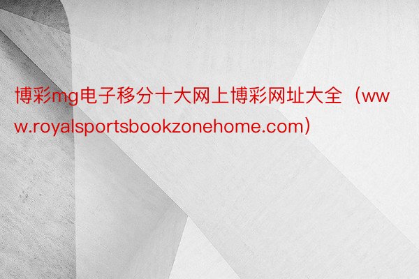 博彩mg电子移分十大网上博彩网址大全（www.royalsportsbookzonehome.com）