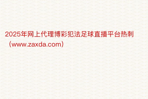 2025年网上代理博彩犯法足球直播平台热刺（www.zaxda.com）