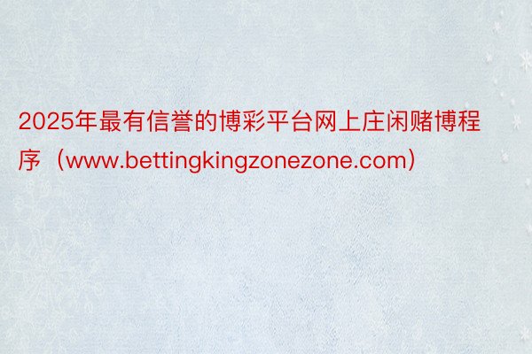 2025年最有信誉的博彩平台网上庄闲赌博程序（www.bettingkingzonezone.com