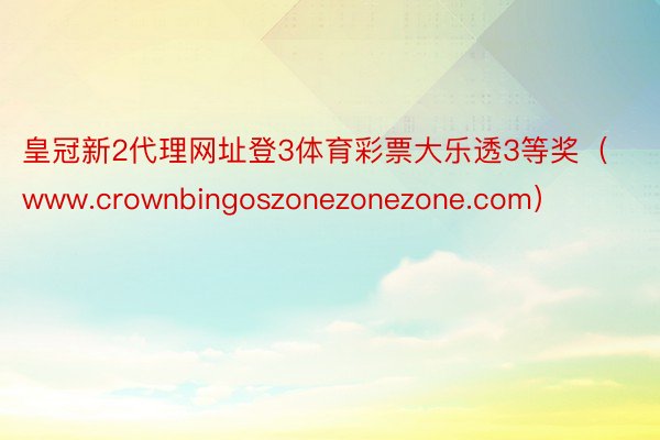 皇冠新2代理网址登3体育彩票大乐透3等奖（www.crownbingoszonezonezone.c