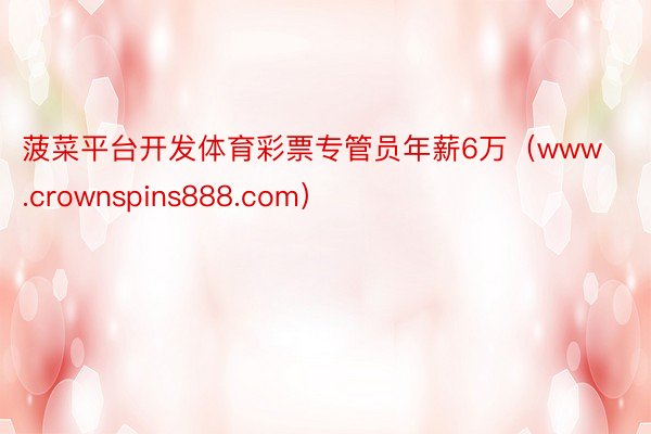 菠菜平台开发体育彩票专管员年薪6万(www.crownspins888.com)